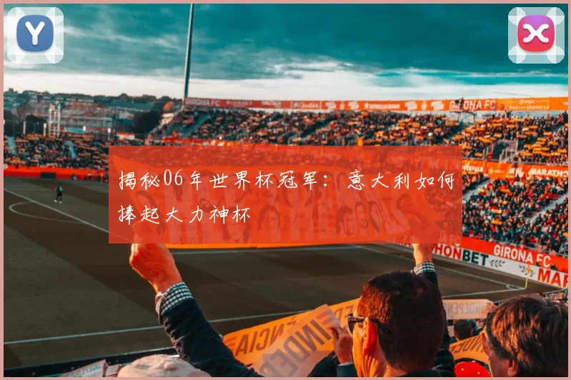 揭秘06年世界杯冠军：意大利如何捧起大力神杯