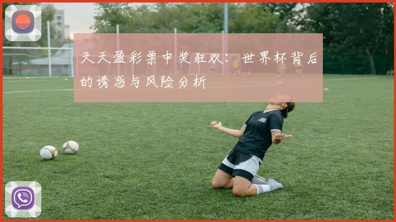 天天盈彩票中奖狂欢：世界杯背后的诱惑与风险分析